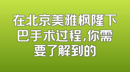 在北京美雅枫隆下巴手术过程，你需要了解到的
