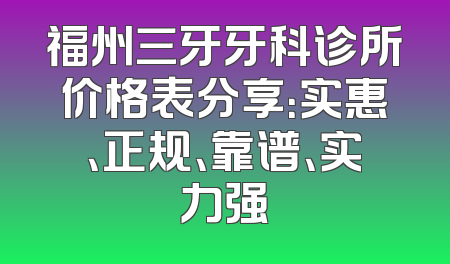 福州三牙牙科诊所价格表分享：实惠、正规、靠谱、实力强