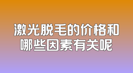 激光脱毛的价格和哪些因素有关呢