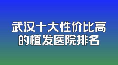 武汉十大性价比高的植发医院排名