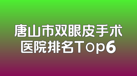 唐山市双眼皮手术医院排名Top6