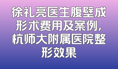 徐礼亮医生腹壁成形术费用及案例，杭师大附属医院整形效果