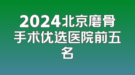 2024北京磨骨手术优选医院前五名