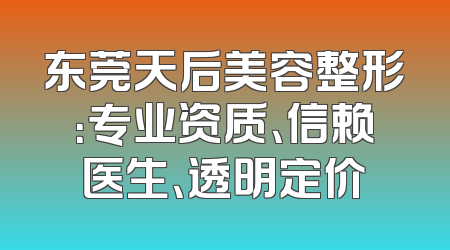 东莞天后美容整形：专业资质、信赖医生、透明定价