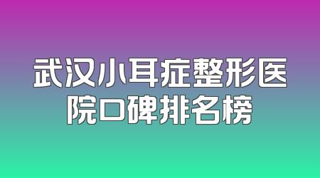 武汉小耳症整形医院口碑排名榜