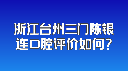 浙江台州三门陈银连口腔评价如何？