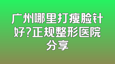广州哪里打瘦脸针好？正规整形医院分享