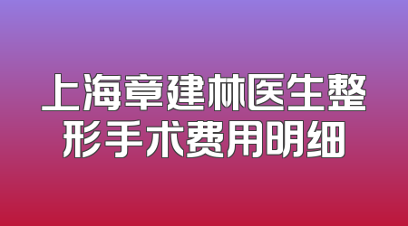 上海章建林医生整形手术费用明细