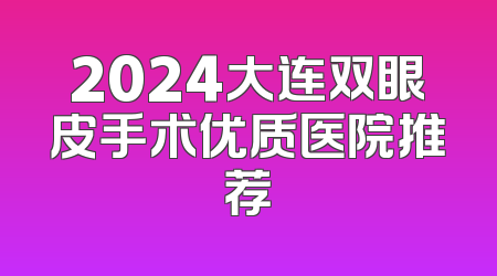 2024大连双眼皮手术优质医院推荐