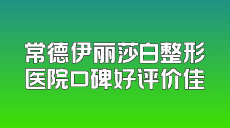 常德伊丽莎白整形医院口碑好评价佳