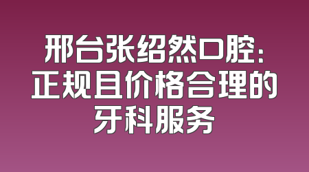 邢台张绍然口腔：正规且价格合理的牙科服务