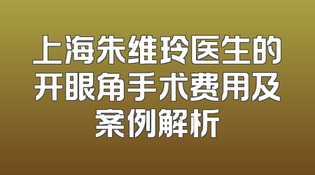 上海朱维玲医生的开眼角手术费用及案例解析