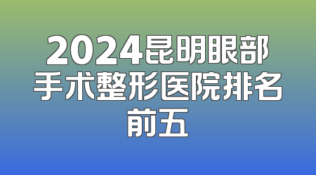 2024昆明眼部手术整形医院排名前五