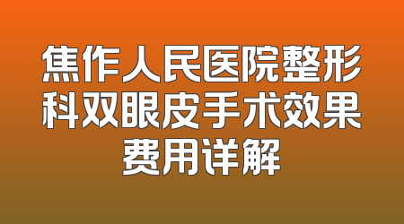 焦作人民医院整形科双眼皮手术效果费用详解