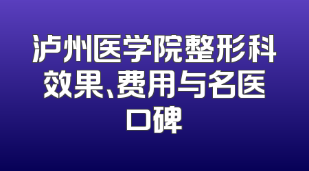 泸州医学院整形科效果、费用与名医口碑