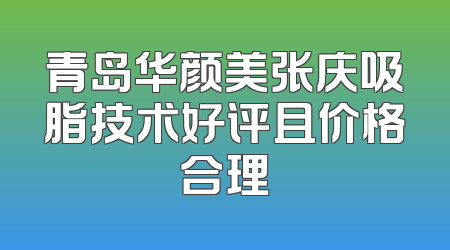 青岛华颜美张庆吸脂技术好评且价格合理