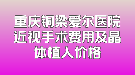 重庆铜梁爱尔医院近视手术费用及晶体植入价格