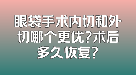 眼袋手术内切和外切哪个更优？术后多久恢复？