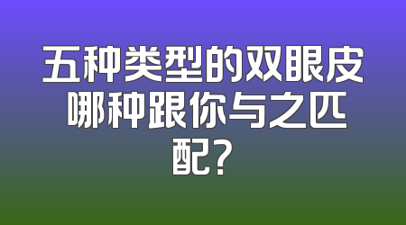 五种类型的双眼皮 哪种跟你与之匹配？