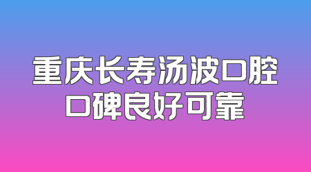 重庆长寿汤波口腔口碑良好可靠