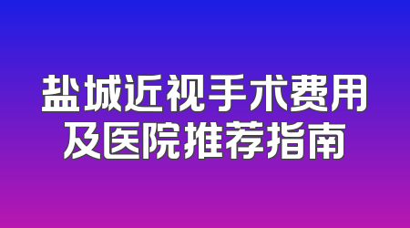 盐城近视手术费用及医院推荐指南