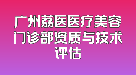 广州荔医医疗美容门诊部资质与技术评估