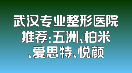 武汉专业整形医院推荐：五洲、柏米、爱思特、悦颜
