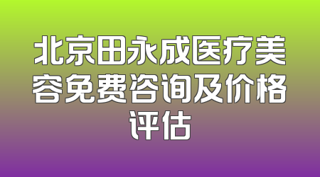 北京田永成医疗美容免费咨询及价格评估