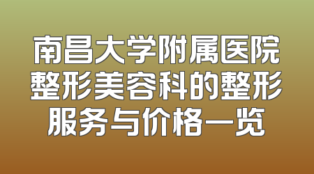南昌大学附属医院整形美容科的整形服务与价格一览