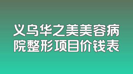 义乌华之美美容病院整形项目价钱表