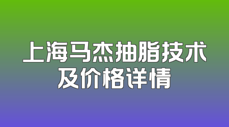 上海马杰抽脂技术及价格详情