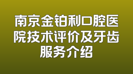 南京金铂利口腔医院技术评价及牙齿服务介绍