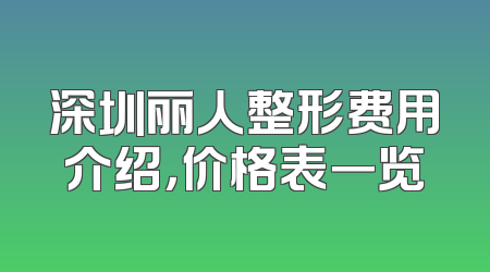 深圳丽人整形费用介绍，价格表一览