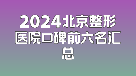 2024北京整形医院口碑前六名汇总
