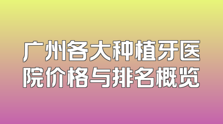 广州各大种植牙医院价格与排名概览