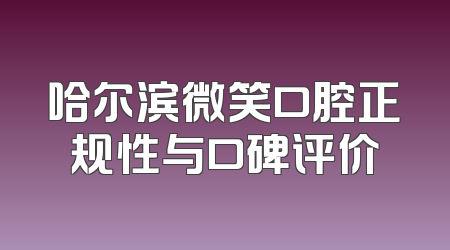 哈尔滨微笑口腔正规性与口碑评价