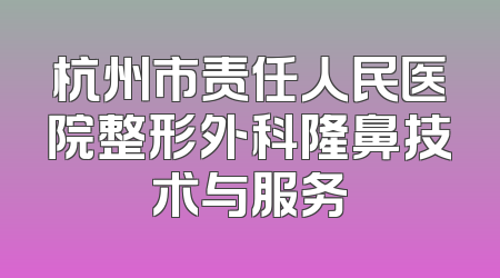 杭州市责任人民医院整形外科隆鼻技术与服务