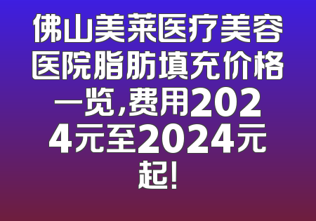 佛山美莱医疗美容医院脂肪填充价格一览，费用2024元至2024元起！
