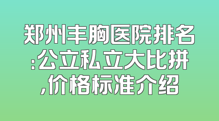 郑州丰胸医院排名：公立私立大比拼，价格标准介绍