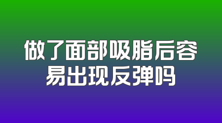 做了面部吸脂后容易出现反弹吗