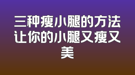 三种瘦小腿的方法让你的小腿又瘦又美