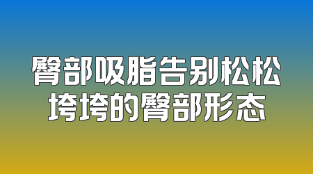 臀部吸脂告别松松垮垮的臀部形态