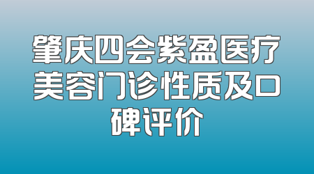 肇庆四会紫盈医疗美容门诊性质及口碑评价