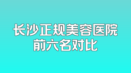 长沙正规美容医院前六名对比