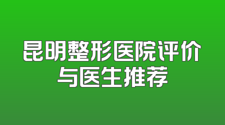 昆明整形医院评价与医生推荐