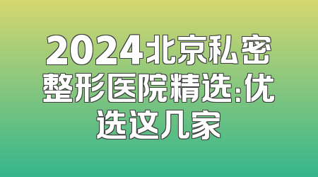 2024北京私密整形医院精选：优选这几家