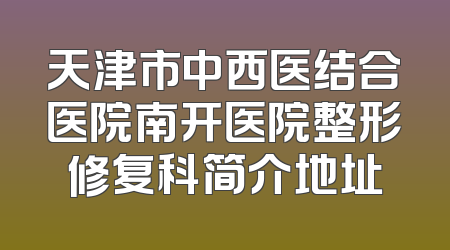 天津市中西医结合医院南开医院整形修复科简介地址