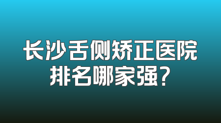 长沙舌侧矫正医院排名哪家强？