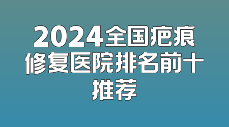 2024全国疤痕修复医院排名前十推荐