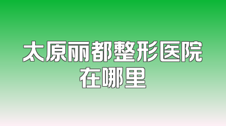 太原丽都整形医院在哪里